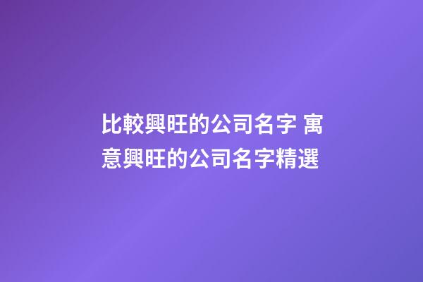 比較興旺的公司名字 寓意興旺的公司名字精選